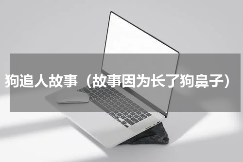 狗追人故事（故事因为长了狗鼻子）