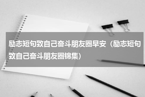 励志短句致自己奋斗朋友圈早安（励志短句致自己奋斗朋友圈锦集）