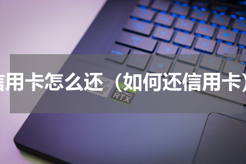 信用卡怎么还（如何还信用卡）