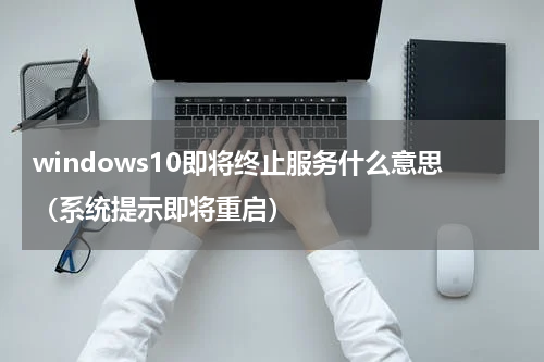 windows10即将终止服务什么意思（系统提示即将重启）