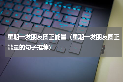 星期一发朋友圈正能量（星期一发朋友圈正能量的句子推荐）