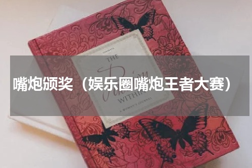 嘴炮颁奖（娱乐圈嘴炮王者大赛）