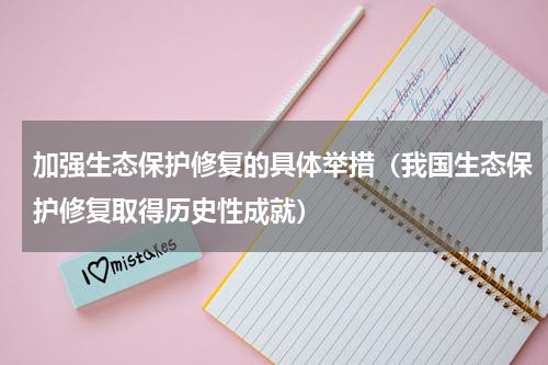 加强生态保护修复的具体举措（我国生态保护修复取得历史性成就）