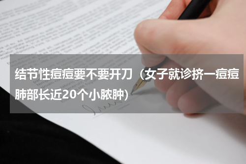 结节性痘痘要不要开刀（女子就诊挤一痘痘肺部长近20个小脓肿）