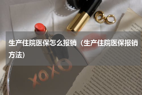 生产住院医保怎么报销（生产住院医保报销方法）