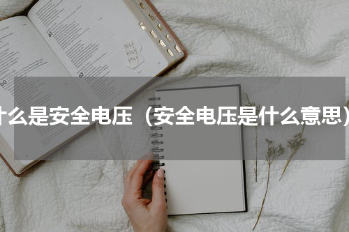 什么是安全电压（安全电压是什么意思）