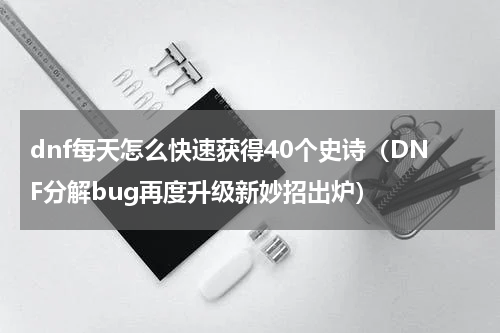 dnf每天怎么快速获得40个史诗（DNF分解bug再度升级新妙招出炉）