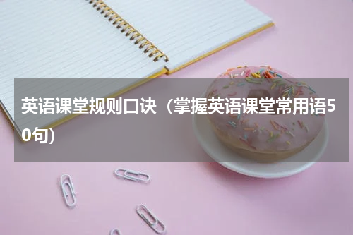英语课堂规则口诀（掌握英语课堂常用语50句）
