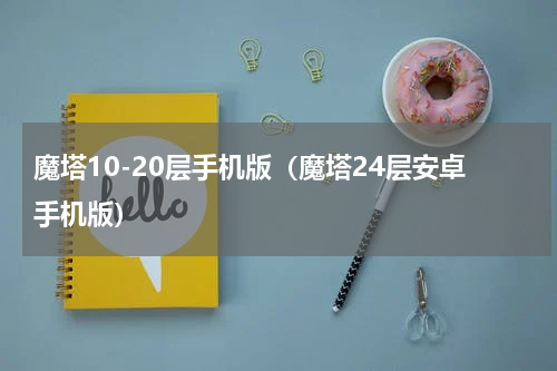 魔塔10-20层手机版（魔塔24层安卓手机版）