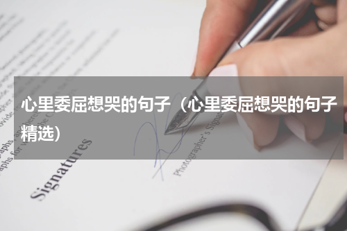 心里委屈想哭的句子（心里委屈想哭的句子精选）