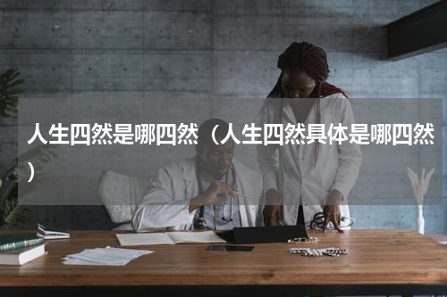 人生四然是哪四然（人生四然具体是哪四然）