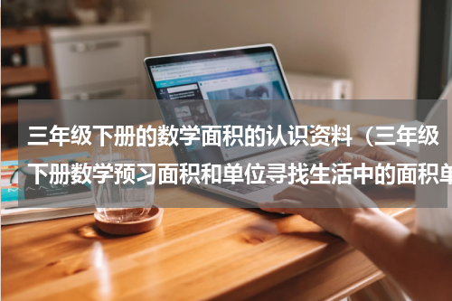 三年级下册的数学面积的认识资料（三年级下册数学预习面积和单位寻找生活中的面积单位）