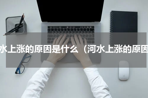 河水上涨的原因是什么（河水上涨的原因）