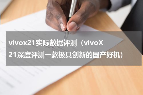 vivox21实际数据评测（vivoX21深度评测一款极具创新的国产好机）