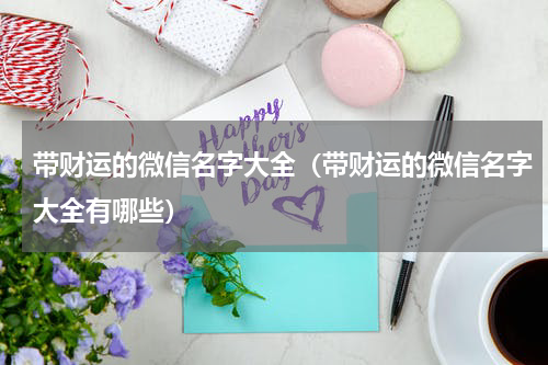 带财运的微信名字大全（带财运的微信名字大全有哪些）