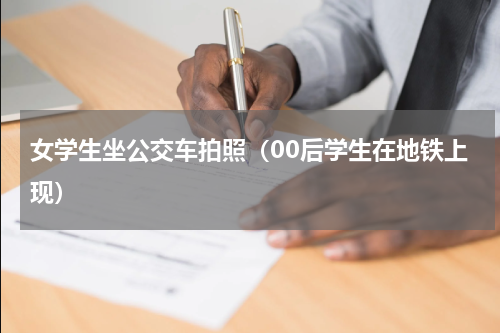 女学生坐公交车拍照（00后学生在地铁上现）