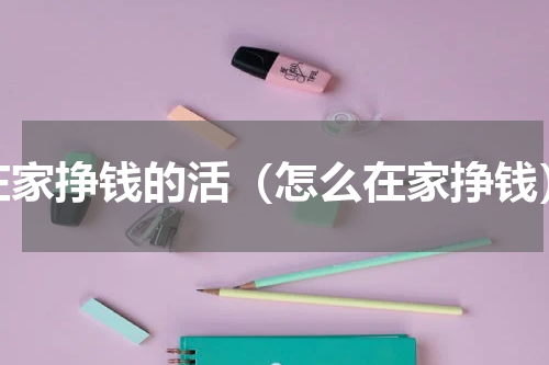 在家挣钱的活（怎么在家挣钱）