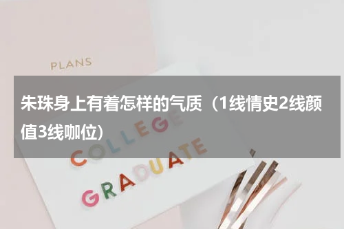 朱珠身上有着怎样的气质（1线情史2线颜值3线咖位）
