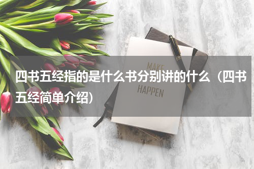 四书五经指的是什么书分别讲的什么（四书五经简单介绍）