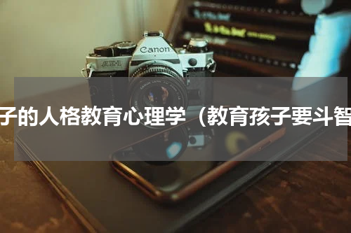 孩子的人格教育心理学（教育孩子要斗智）