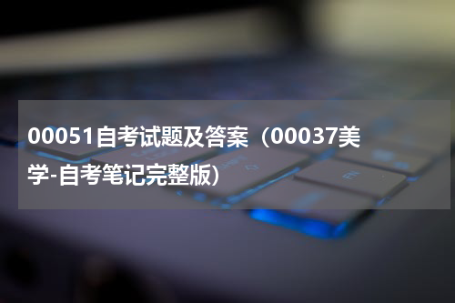 00051自考试题及答案（00037美学-自考笔记完整版）