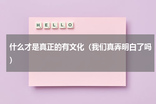 什么才是真正的有文化（我们真弄明白了吗）