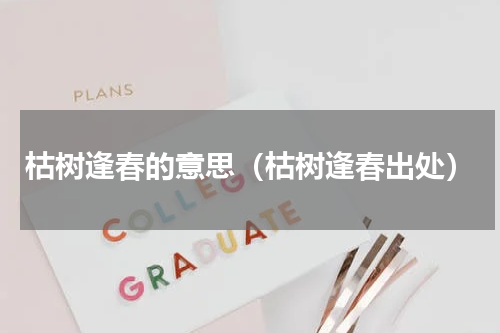 枯树逢春的意思（枯树逢春出处）