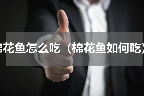 棉花鱼怎么吃（棉花鱼如何吃）