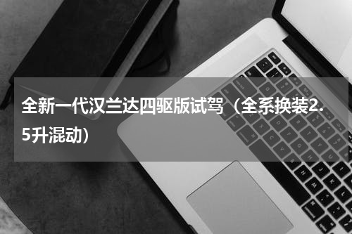 全新一代汉兰达四驱版试驾（全系换装2.5升混动）