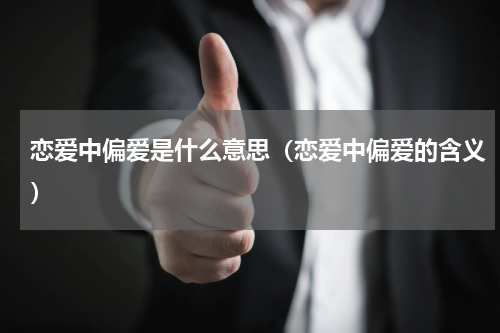 恋爱中偏爱是什么意思（恋爱中偏爱的含义）