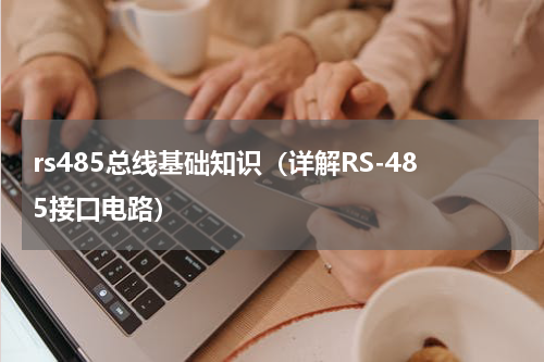 rs485总线基础知识（详解RS-485接口电路）