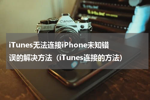 iTunes无法连接iPhone未知错误的解决方法（iTunes连接的方法）