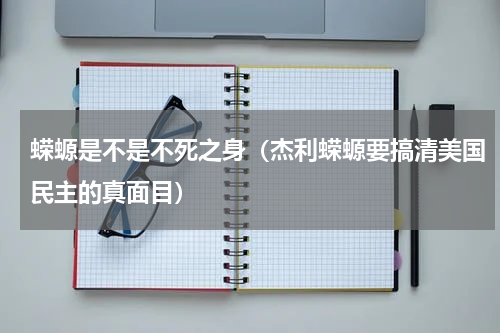 蝾螈是不是不死之身（杰利蝾螈要搞清美国民主的真面目）
