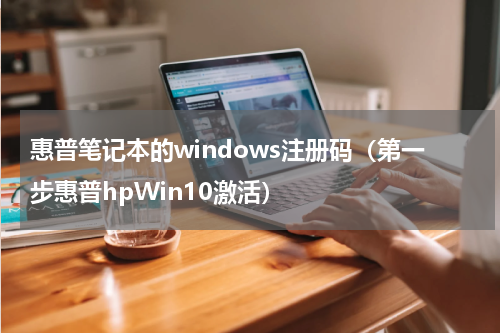 惠普笔记本的windows注册码（第一步惠普hpWin10激活）