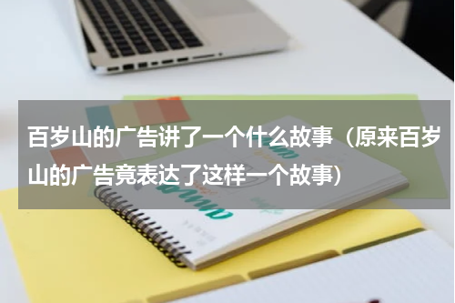 百岁山的广告讲了一个什么故事（原来百岁山的广告竟表达了这样一个故事）