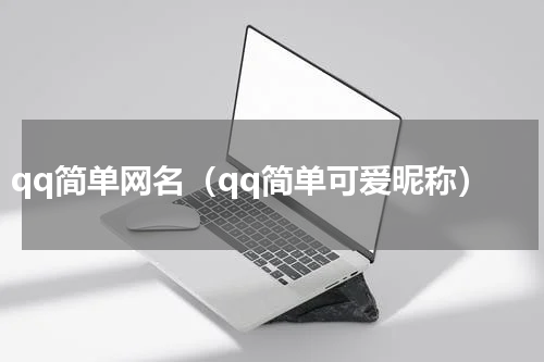 qq简单网名（qq简单可爱昵称）