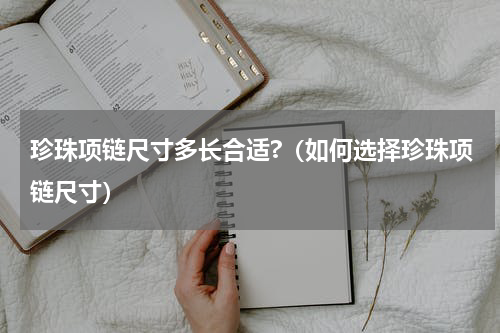 珍珠项链尺寸多长合适?（如何选择珍珠项链尺寸）