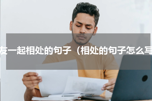 朋友一起相处的句子（相处的句子怎么写）