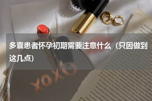 多囊患者怀孕初期需要注意什么（只因做到这几点）