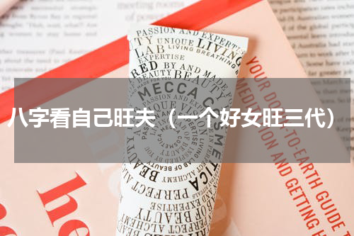 八字看自己旺夫（一个好女旺三代）