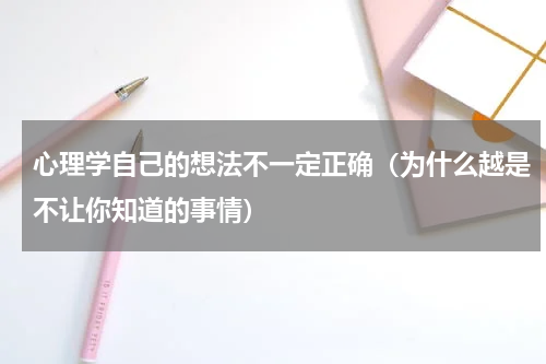 心理学自己的想法不一定正确（为什么越是不让你知道的事情）