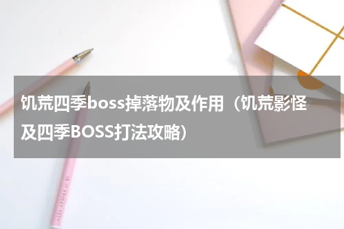饥荒四季boss掉落物及作用（饥荒影怪及四季BOSS打法攻略）
