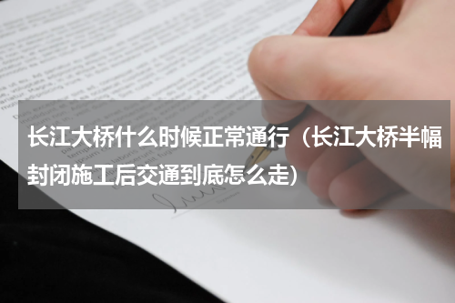 长江大桥什么时候正常通行（长江大桥半幅封闭施工后交通到底怎么走）