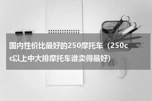 国内性价比最好的250摩托车（250cc以上中大排摩托车谁卖得最好）