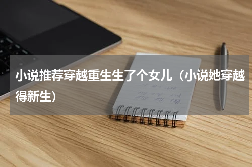 小说推荐穿越重生生了个女儿（小说她穿越得新生）