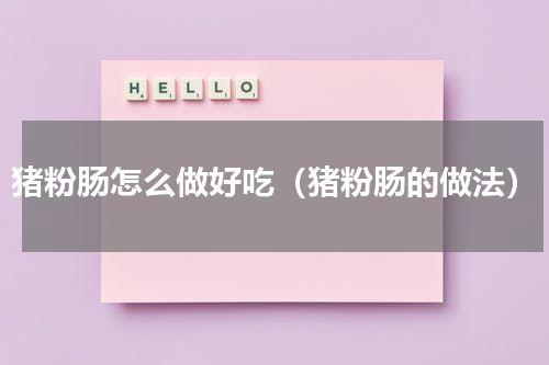 猪粉肠怎么做好吃（猪粉肠的做法）