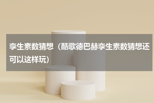 孪生素数猜想（酷歌德巴赫孪生素数猜想还可以这样玩）