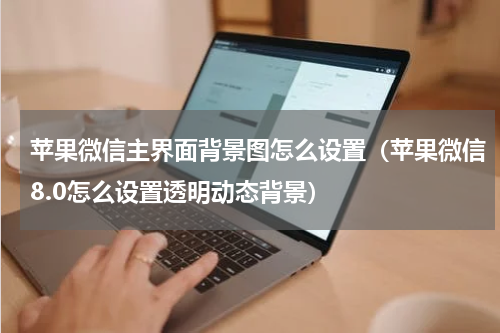 苹果微信主界面背景图怎么设置（苹果微信8.0怎么设置透明动态背景）