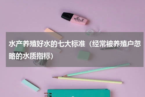 水产养殖好水的七大标准（经常被养殖户忽略的水质指标）