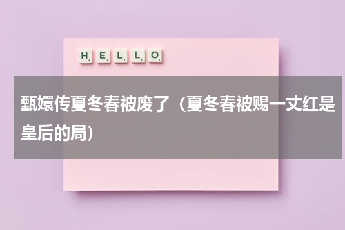 甄嬛传夏冬春被废了（夏冬春被赐一丈红是皇后的局）